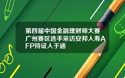 第四届中国金融理财师大赛广州赛区选手采访安邦人寿AFP持证人于涵
