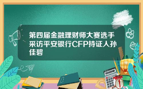 第四届金融理财师大赛选手采访平安银行CFP持证人孙佳碧
