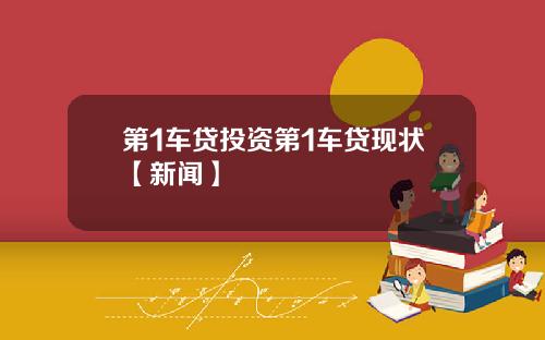 第1车贷投资第1车贷现状【新闻】
