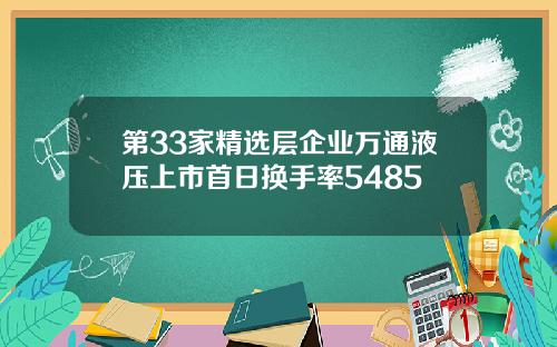 第33家精选层企业万通液压上市首日换手率5485