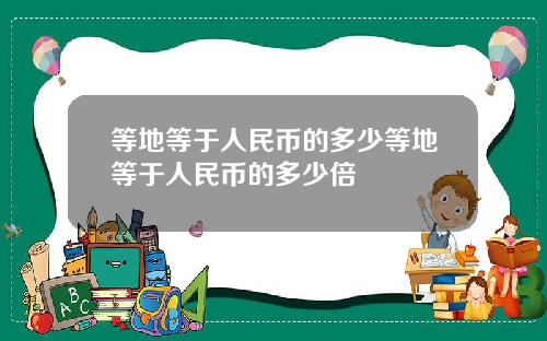 等地等于人民币的多少等地等于人民币的多少倍