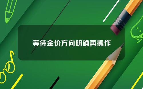 等待金价方向明确再操作