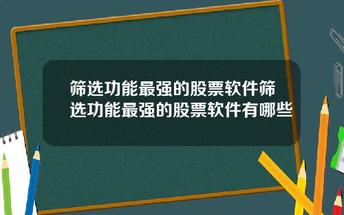 筛选功能最强的股票软件筛选功能最强的股票软件有哪些