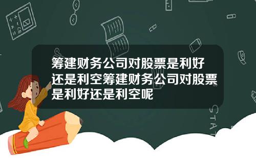 筹建财务公司对股票是利好还是利空筹建财务公司对股票是利好还是利空呢
