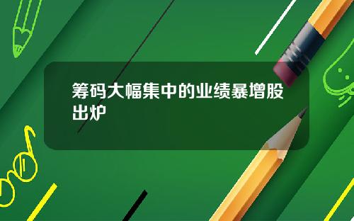 筹码大幅集中的业绩暴增股出炉