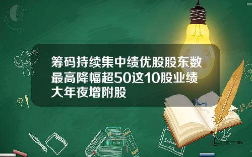 筹码持续集中绩优股股东数最高降幅超50这10股业绩大年夜增附股