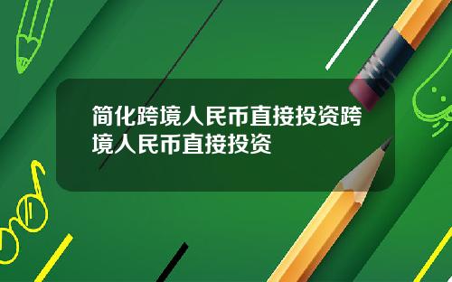 简化跨境人民币直接投资跨境人民币直接投资