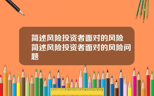 简述风险投资者面对的风险简述风险投资者面对的风险问题