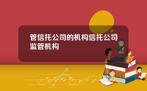 管信托公司的机构信托公司监管机构