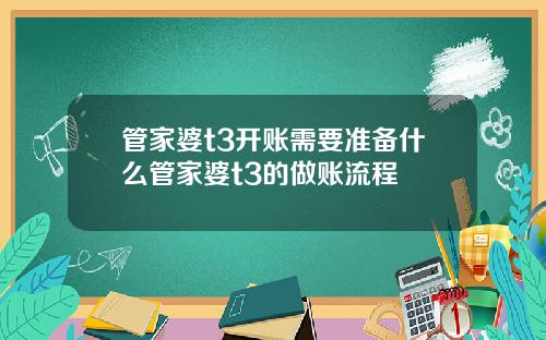 管家婆t3开账需要准备什么管家婆t3的做账流程