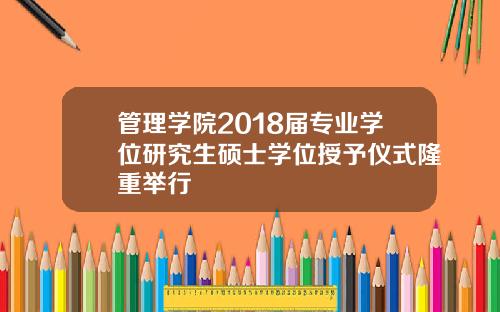 管理学院2018届专业学位研究生硕士学位授予仪式隆重举行