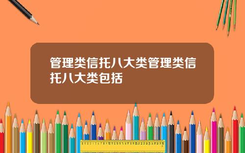管理类信托八大类管理类信托八大类包括