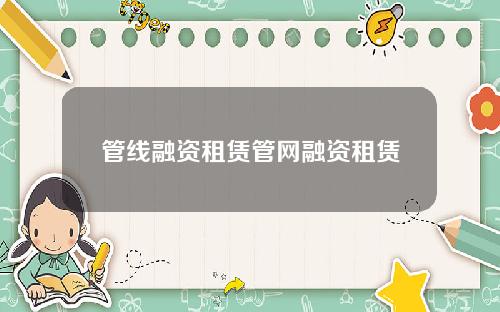 管线融资租赁管网融资租赁