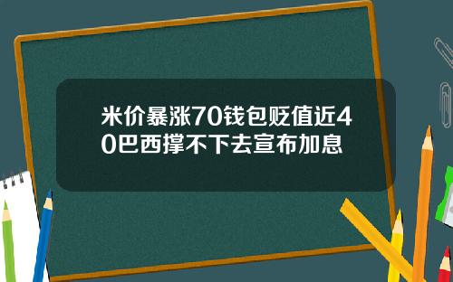 米价暴涨70钱包贬值近40巴西撑不下去宣布加息