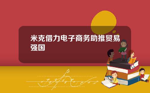 米克借力电子商务助推贸易强国