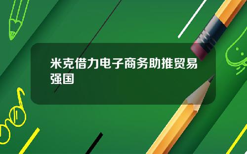 米克借力电子商务助推贸易强国