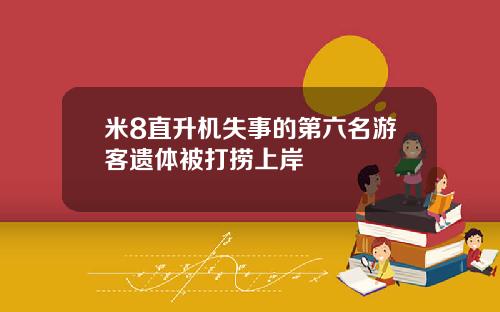 米8直升机失事的第六名游客遗体被打捞上岸