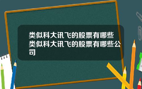 类似科大讯飞的股票有哪些类似科大讯飞的股票有哪些公司