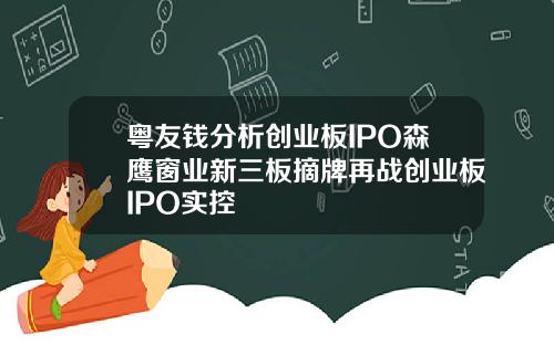 粤友钱分析创业板IPO森鹰窗业新三板摘牌再战创业板IPO实控