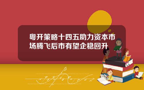 粤开策略十四五助力资本市场腾飞后市有望企稳回升