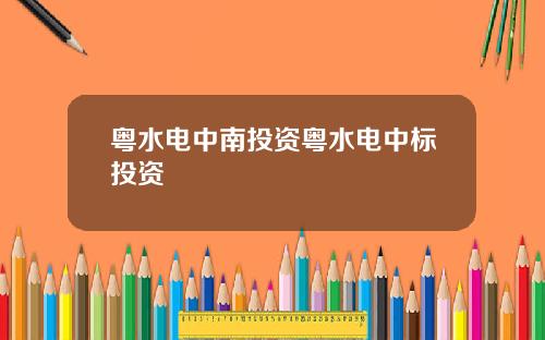 粤水电中南投资粤水电中标投资