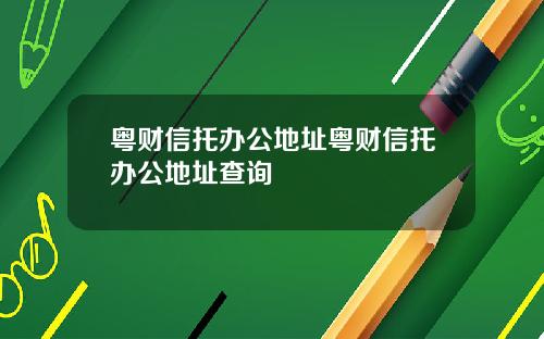 粤财信托办公地址粤财信托办公地址查询