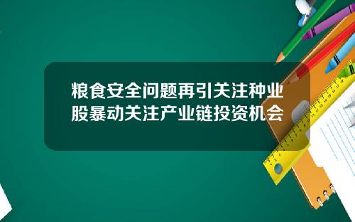 粮食安全问题再引关注种业股暴动关注产业链投资机会