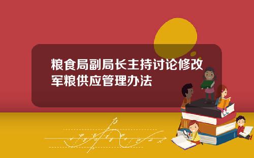 粮食局副局长主持讨论修改军粮供应管理办法