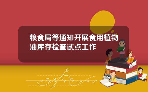 粮食局等通知开展食用植物油库存检查试点工作