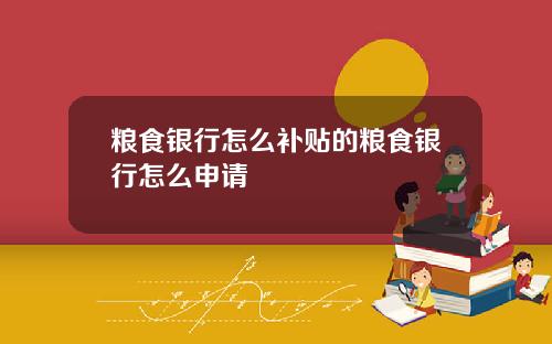 粮食银行怎么补贴的粮食银行怎么申请