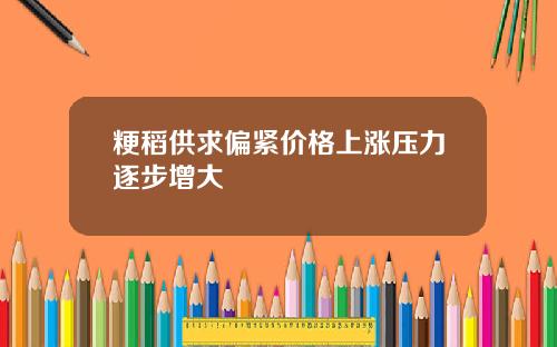 粳稻供求偏紧价格上涨压力逐步增大