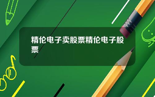精伦电子卖股票精伦电子股票