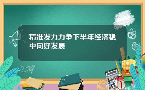 精准发力力争下半年经济稳中向好发展