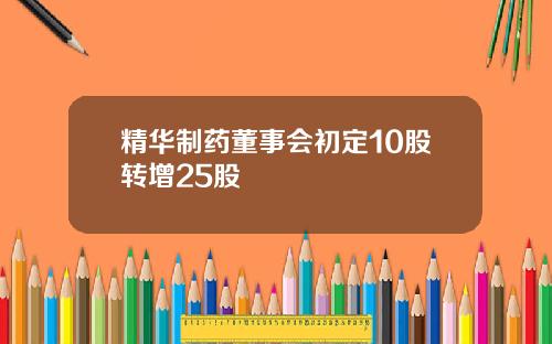 精华制药董事会初定10股转增25股