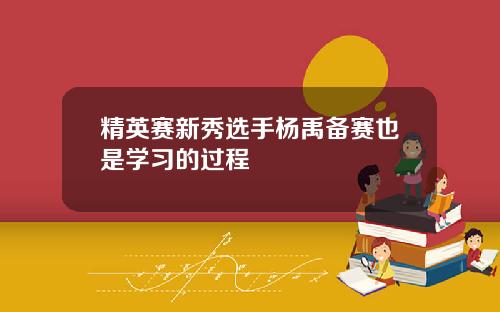 精英赛新秀选手杨禹备赛也是学习的过程