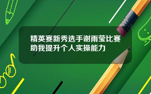 精英赛新秀选手谢雨莹比赛助我提升个人实操能力