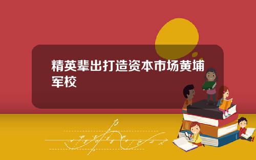 精英辈出打造资本市场黄埔军校