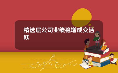 精选层公司业绩稳增成交活跃