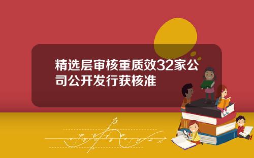 精选层审核重质效32家公司公开发行获核准