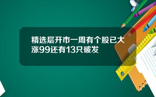 精选层开市一周有个股已大涨99还有13只破发