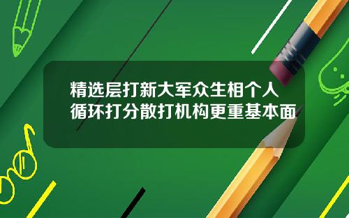 精选层打新大军众生相个人循环打分散打机构更重基本面