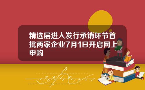 精选层进入发行承销环节首批两家企业7月1日开启网上申购