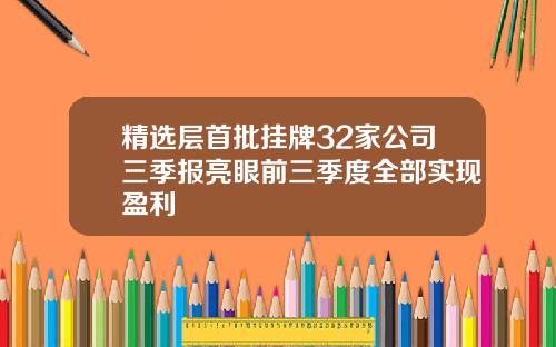精选层首批挂牌32家公司三季报亮眼前三季度全部实现盈利