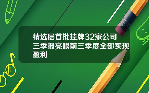 精选层首批挂牌32家公司三季报亮眼前三季度全部实现盈利