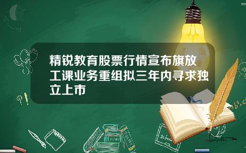 精锐教育股票行情宣布旗放工课业务重组拟三年内寻求独立上市