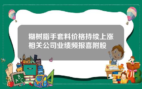 糊树脂手套料价格持续上涨相关公司业绩频报喜附股
