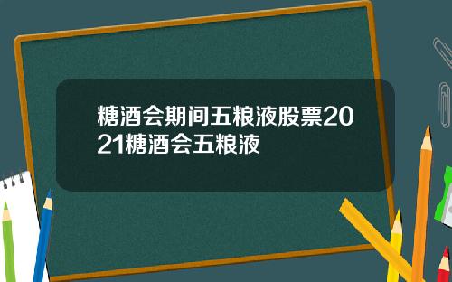 糖酒会期间五粮液股票2021糖酒会五粮液