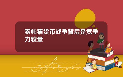素帕猜货币战争背后是竞争力较量