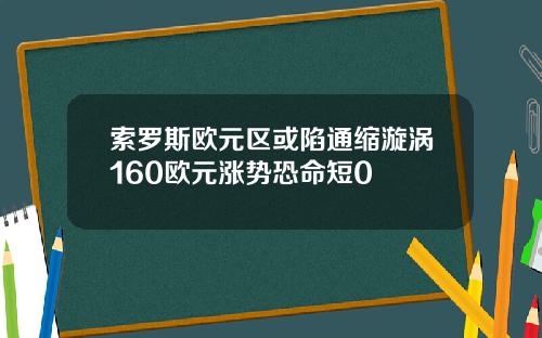 索罗斯欧元区或陷通缩漩涡160欧元涨势恐命短0