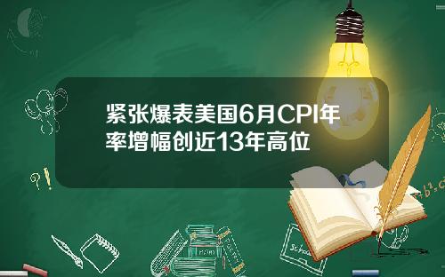 紧张爆表美国6月CPI年率增幅创近13年高位